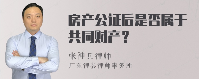 房产公证后是否属于共同财产？