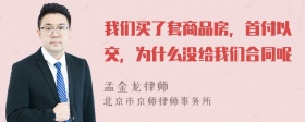 我们买了套商品房，首付以交，为什么没给我们合同呢