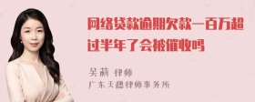 网络贷款逾期欠款一百万超过半年了会被催收吗