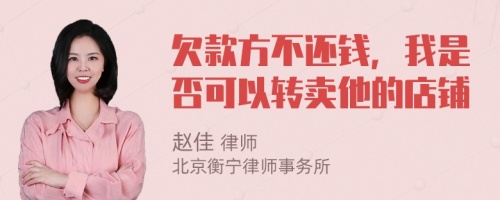 欠款方不还钱，我是否可以转卖他的店铺