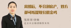 离婚后，不分割房产，双方都可以提取公积金吗