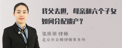 我父去世，母亲和六个子女如何分配遗产？