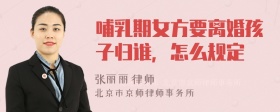 哺乳期女方要离婚孩子归谁，怎么规定