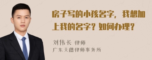 房子写的小孩名字，我想加上我的名字？如何办理？