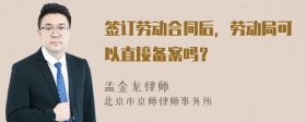 签订劳动合同后，劳动局可以直接备案吗？