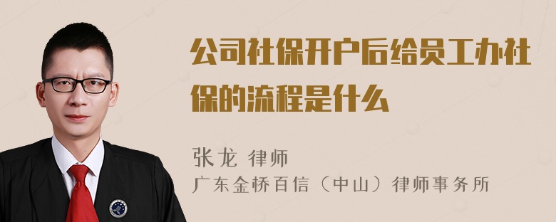 公司社保开户后给员工办社保的流程是什么