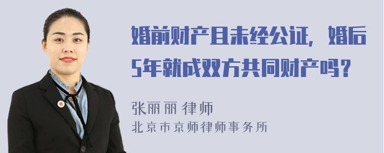 婚前财产且未经公证，婚后5年就成双方共同财产吗？