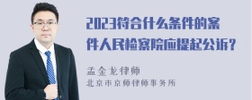 2023符合什么条件的案件人民检察院应提起公诉？