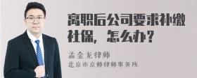 离职后公司要求补缴社保，怎么办？