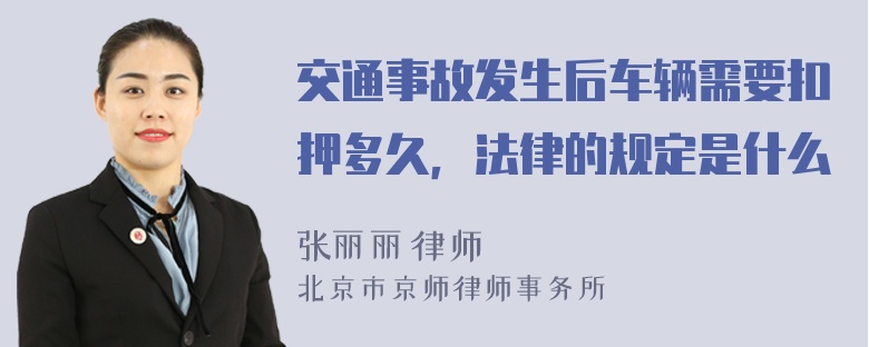 交通事故发生后车辆需要扣押多久，法律的规定是什么