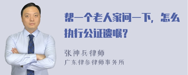 帮一个老人家问一下，怎么执行公证遗嘱？