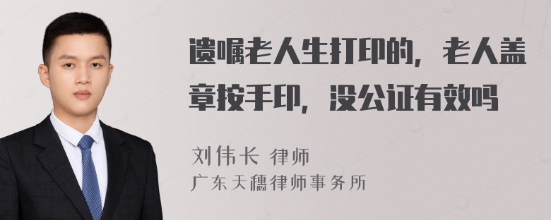 遗嘱老人生打印的，老人盖章按手印，没公证有效吗