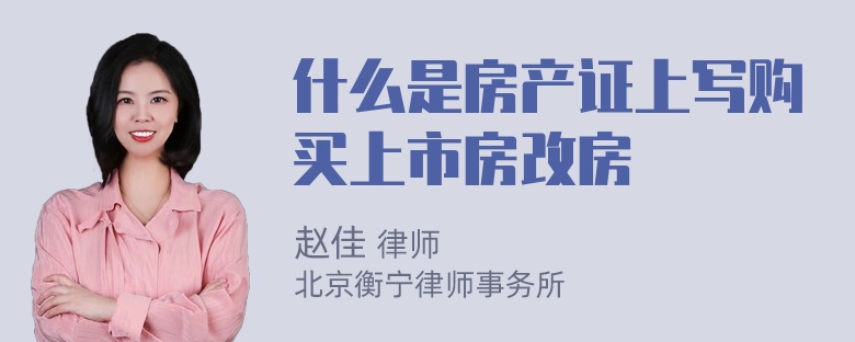 什么是房产证上写购买上市房改房