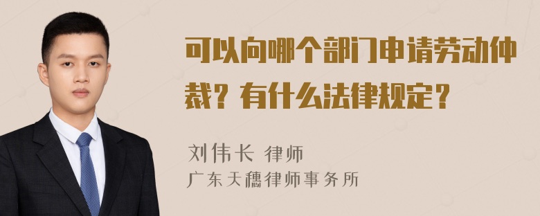 可以向哪个部门申请劳动仲裁？有什么法律规定？