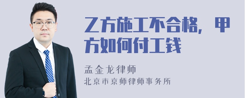 乙方施工不合格，甲方如何付工钱