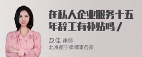 在私人企业服务十五年辞工有补贴吗／