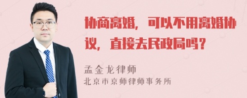 协商离婚，可以不用离婚协议，直接去民政局吗？