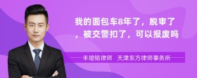 我的面包车8年了，脱审了，被交警扣了，可以报废吗