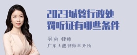 2023城管行政处罚听证有哪些条件