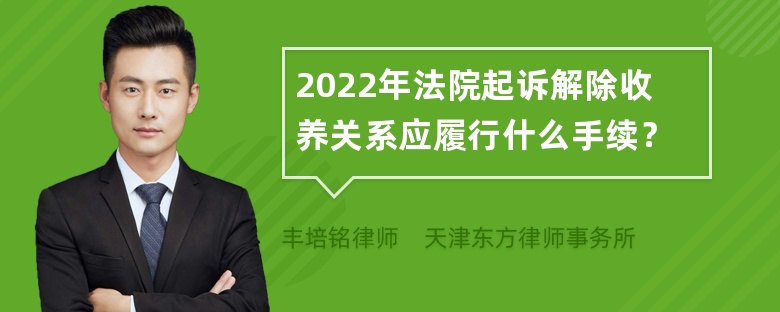 2022年法院起诉解除收养关系应履行什么手续？