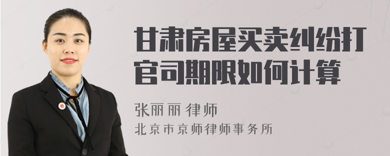 甘肃房屋买卖纠纷打官司期限如何计算