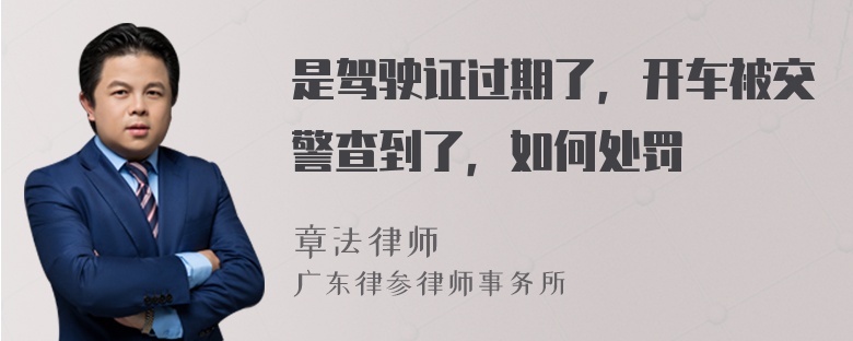 是驾驶证过期了，开车被交警查到了，如何处罚