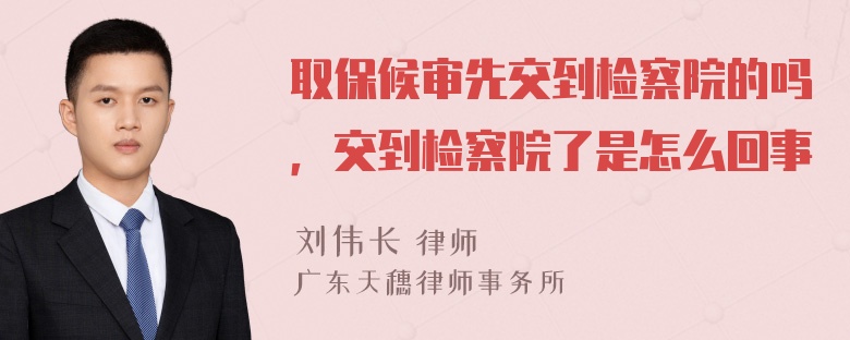 取保候审先交到检察院的吗，交到检察院了是怎么回事