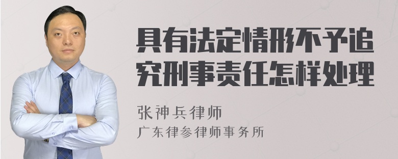 具有法定情形不予追究刑事责任怎样处理