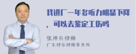 我进厂一年多听力明显下降，可以去鉴定工伤吗