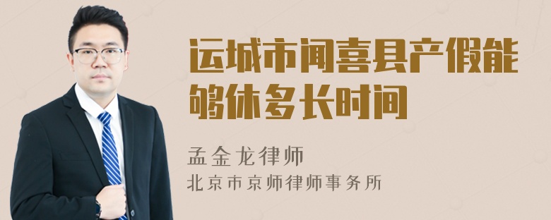 运城市闻喜县产假能够休多长时间