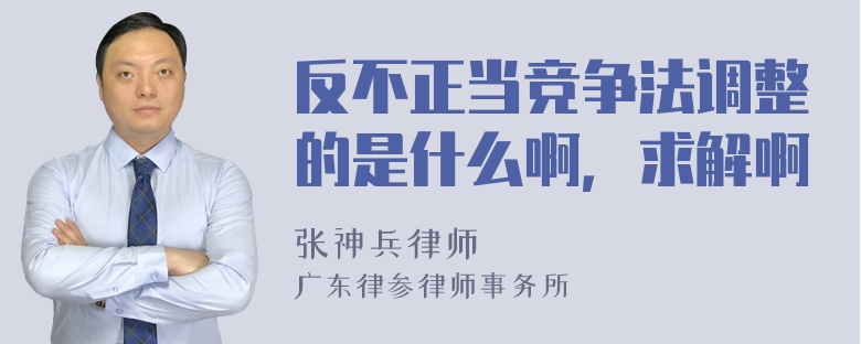 反不正当竞争法调整的是什么啊，求解啊