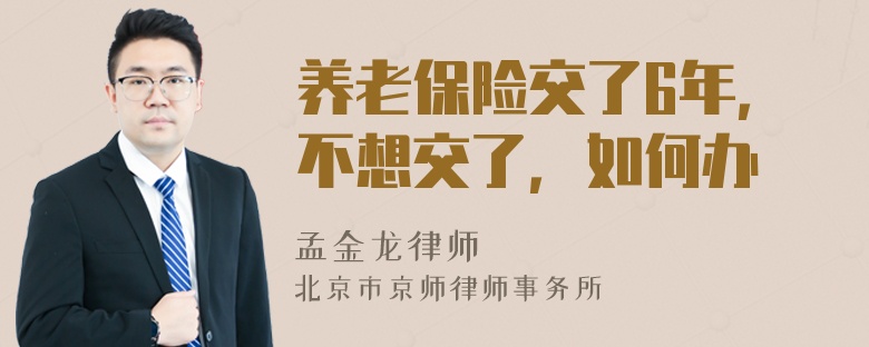 养老保险交了6年，不想交了，如何办