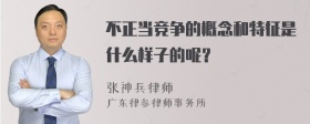 不正当竞争的概念和特征是什么样子的呢？