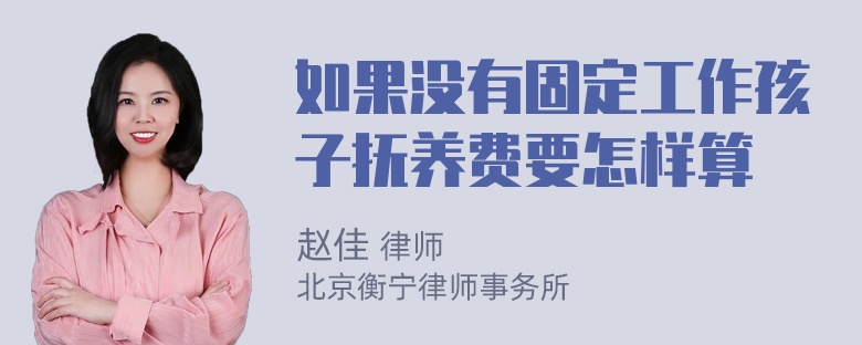 如果没有固定工作孩子抚养费要怎样算