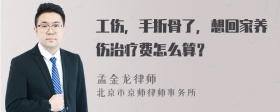 工伤，手折骨了，想回家养伤治疗费怎么算？