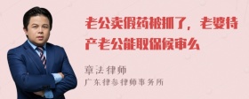 老公卖假药被抓了，老婆待产老公能取保候审么