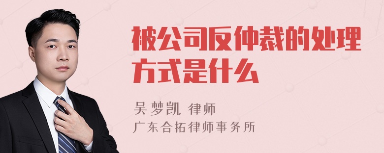 被公司反仲裁的处理方式是什么