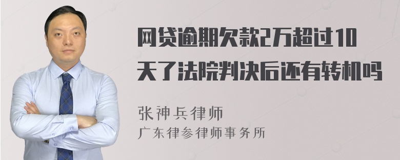 网贷逾期欠款2万超过10天了法院判决后还有转机吗