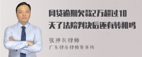 网贷逾期欠款2万超过10天了法院判决后还有转机吗