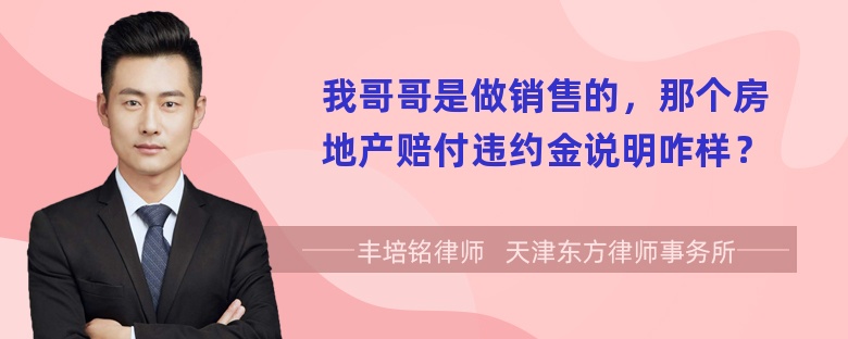 我哥哥是做销售的，那个房地产赔付违约金说明咋样？