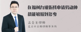 在福州九级伤残申请劳动仲裁能够赔到多少