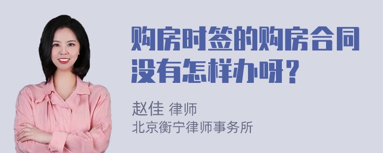 购房时签的购房合同没有怎样办呀？