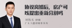 协议离婚后，房产可以提出重新分割吗