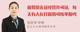 麻将馆无证经营许可证，每天有人在打麻将可以举报吗