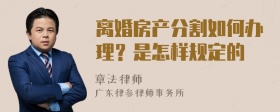 离婚房产分割如何办理？是怎样规定的