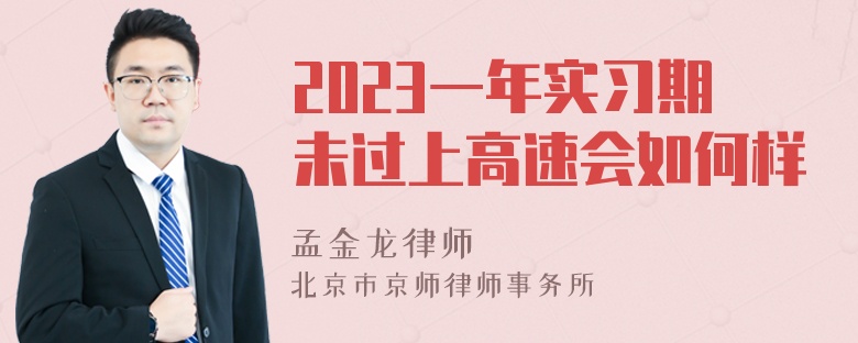 2023一年实习期未过上高速会如何样