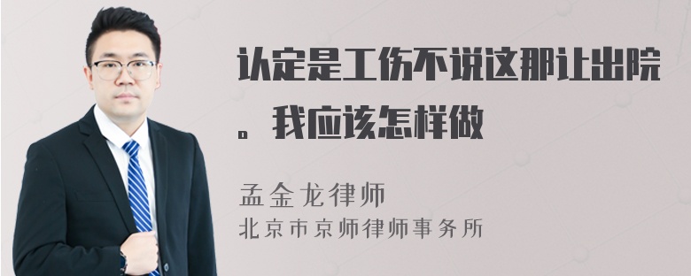 认定是工伤不说这那让出院。我应该怎样做