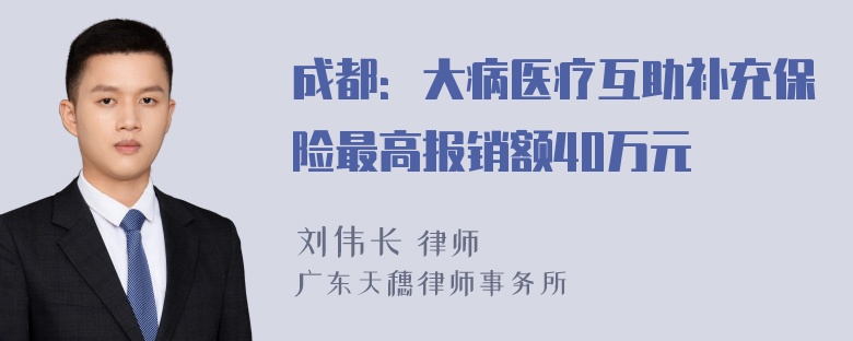 成都：大病医疗互助补充保险最高报销额40万元