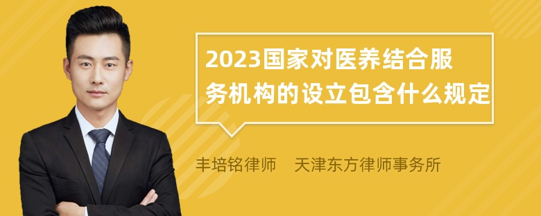 2023国家对医养结合服务机构的设立包含什么规定