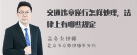 交通违章逆行怎样处理，法律上有哪些规定
